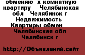 обменяю 2х комнатную квартиру  - Челябинская обл., Челябинск г. Недвижимость » Квартиры обмен   . Челябинская обл.,Челябинск г.